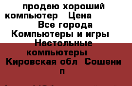 продаю хороший компьютер › Цена ­ 7 000 - Все города Компьютеры и игры » Настольные компьютеры   . Кировская обл.,Сошени п.